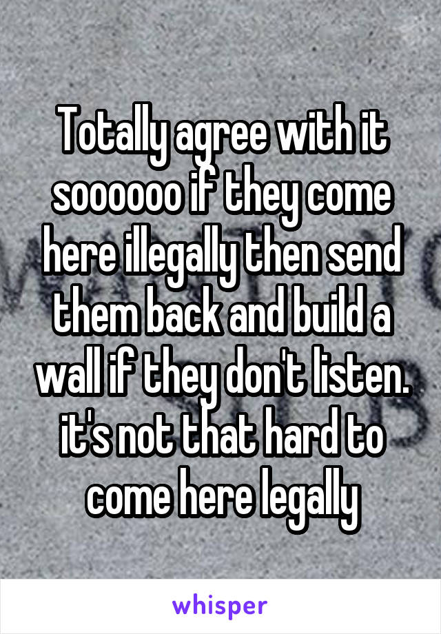 Totally agree with it soooooo if they come here illegally then send them back and build a wall if they don't listen. it's not that hard to come here legally