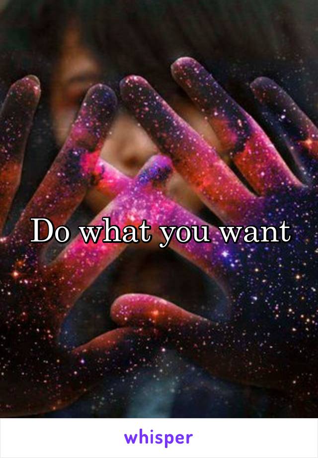 Do what you want
