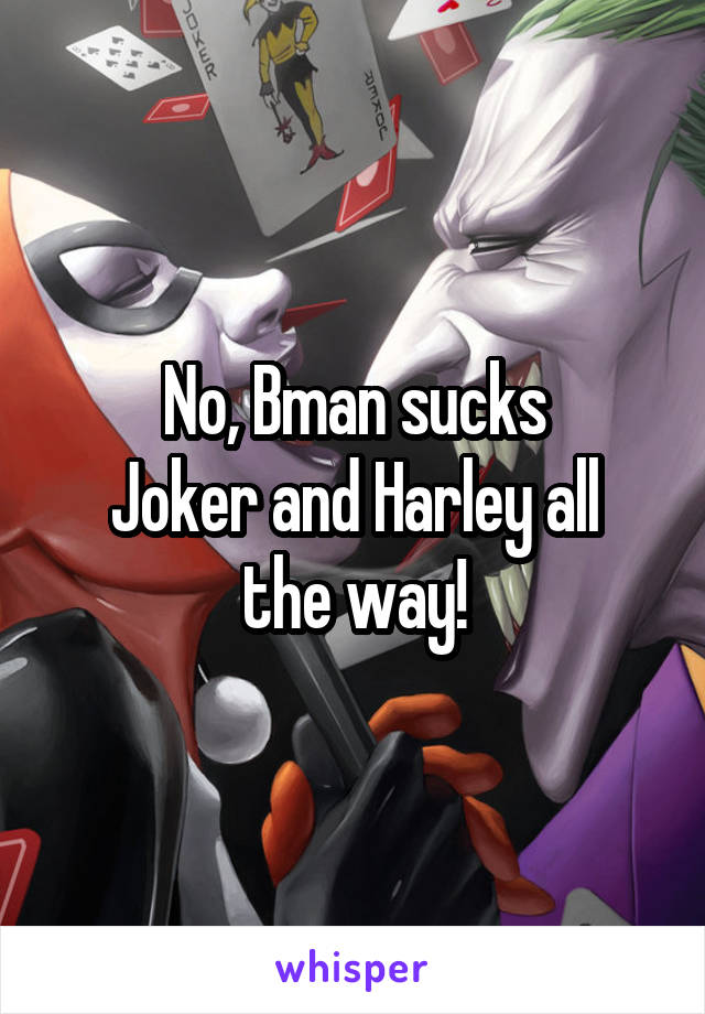 No, Bman sucks
Joker and Harley all the way!