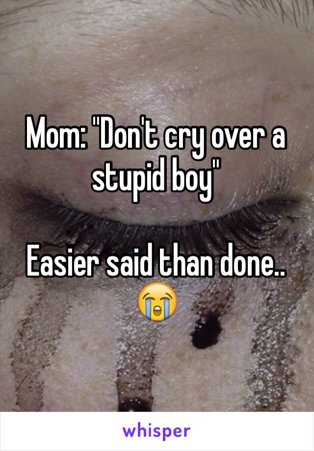 Mom: "Don't cry over a stupid boy"

Easier said than done..
😭
