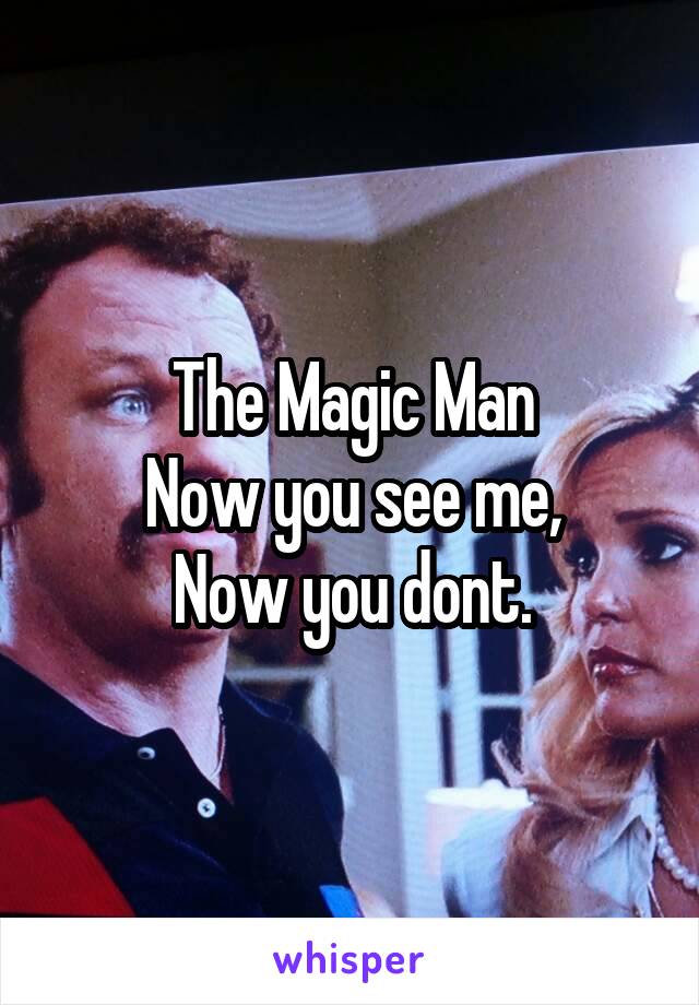 The Magic Man
Now you see me,
Now you dont.