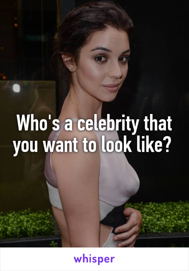 Who's a celebrity that you want to look like? 