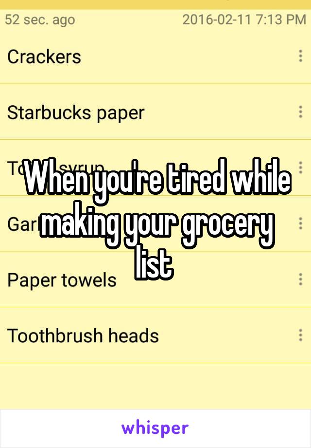 When you're tired while making your grocery list 