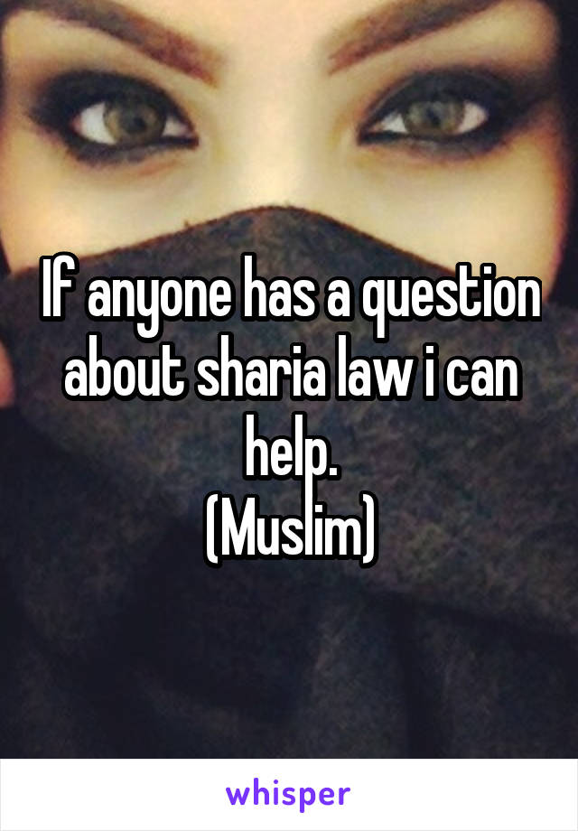 If anyone has a question about sharia law i can help.
(Muslim)
