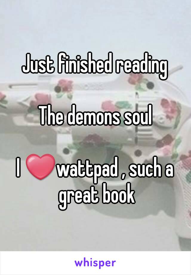 Just finished reading

The demons soul

I ❤wattpad , such a great book