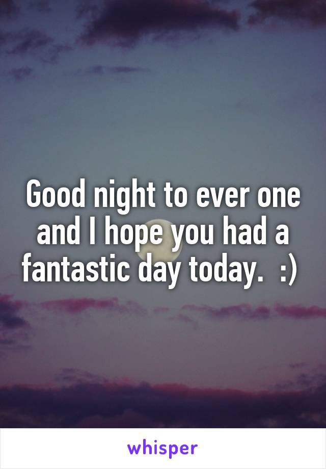 Good night to ever one and I hope you had a fantastic day today.  :) 