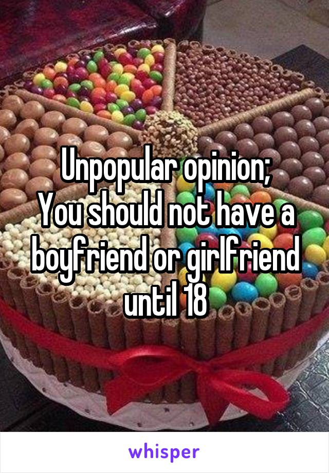 Unpopular opinion;
You should not have a boyfriend or girlfriend until 18
