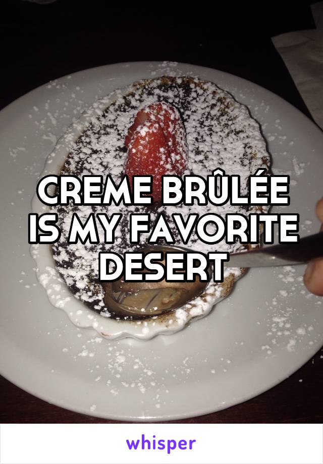 CREME BRÛLÉE IS MY FAVORITE DESERT