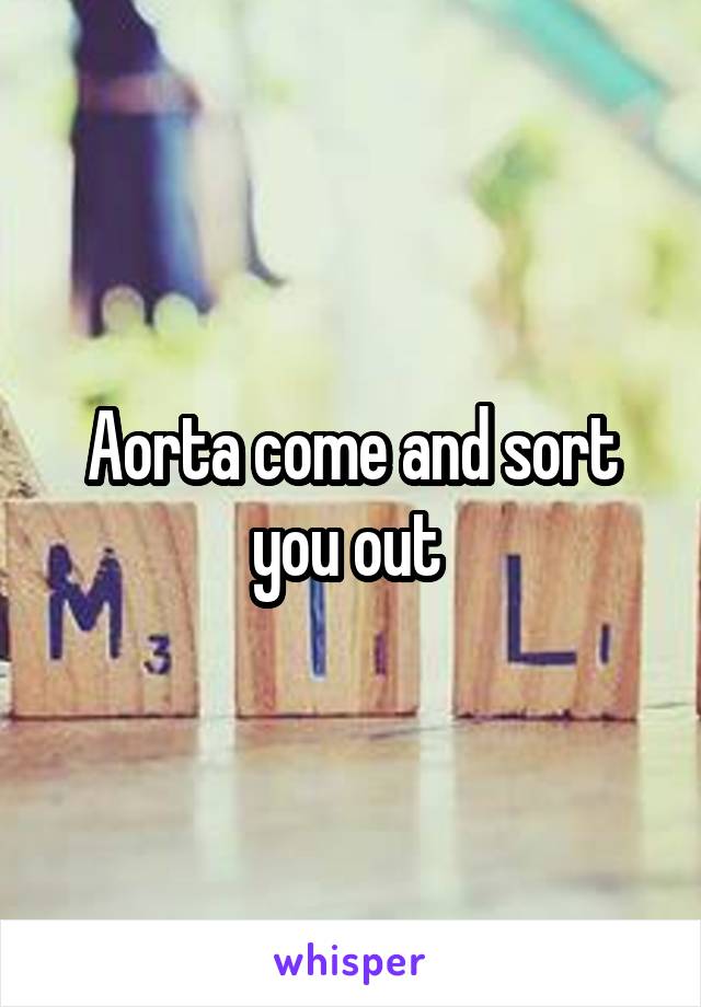 Aorta come and sort you out 