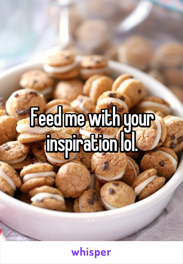 Feed me with your inspiration lol.