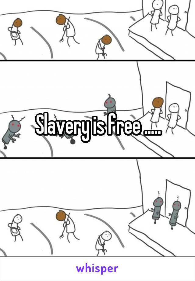 Slavery is free .....
