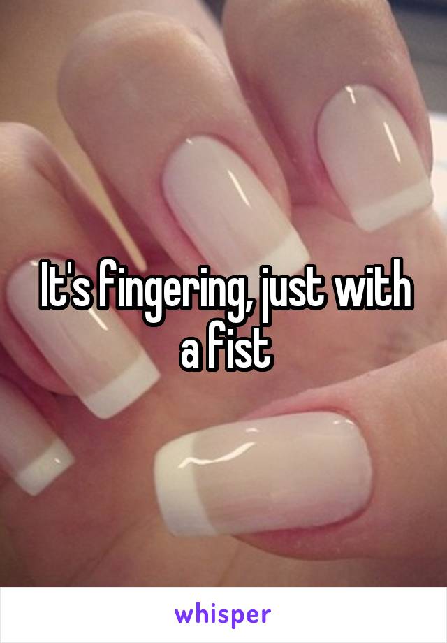 It's fingering, just with a fist