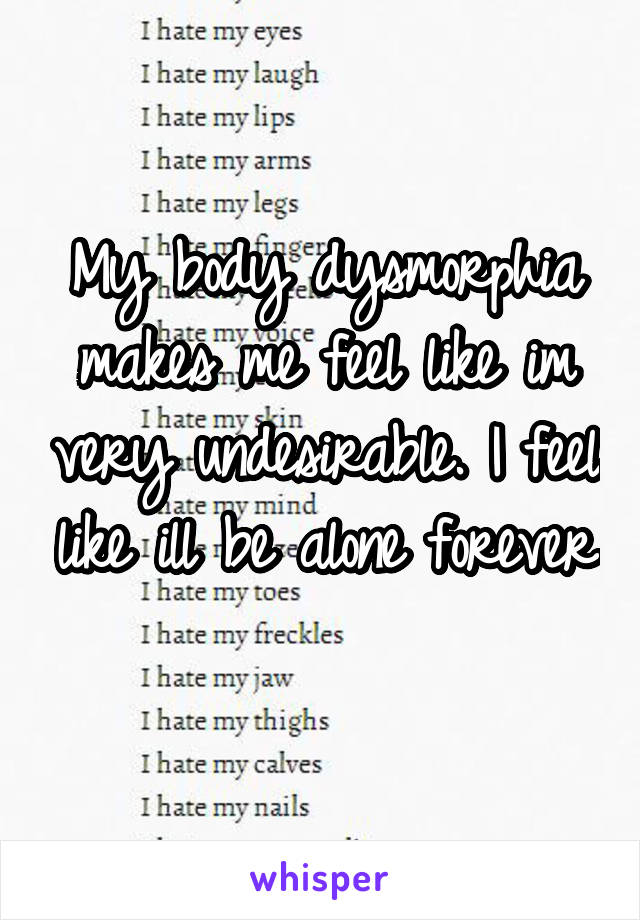 My body dysmorphia makes me feel like im very undesirable. I feel like ill be alone forever

