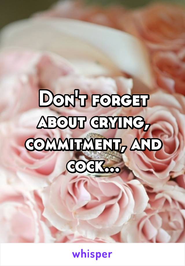 Don't forget about crying, commitment, and cock...