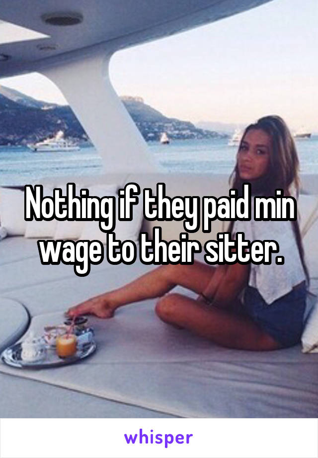 Nothing if they paid min wage to their sitter.