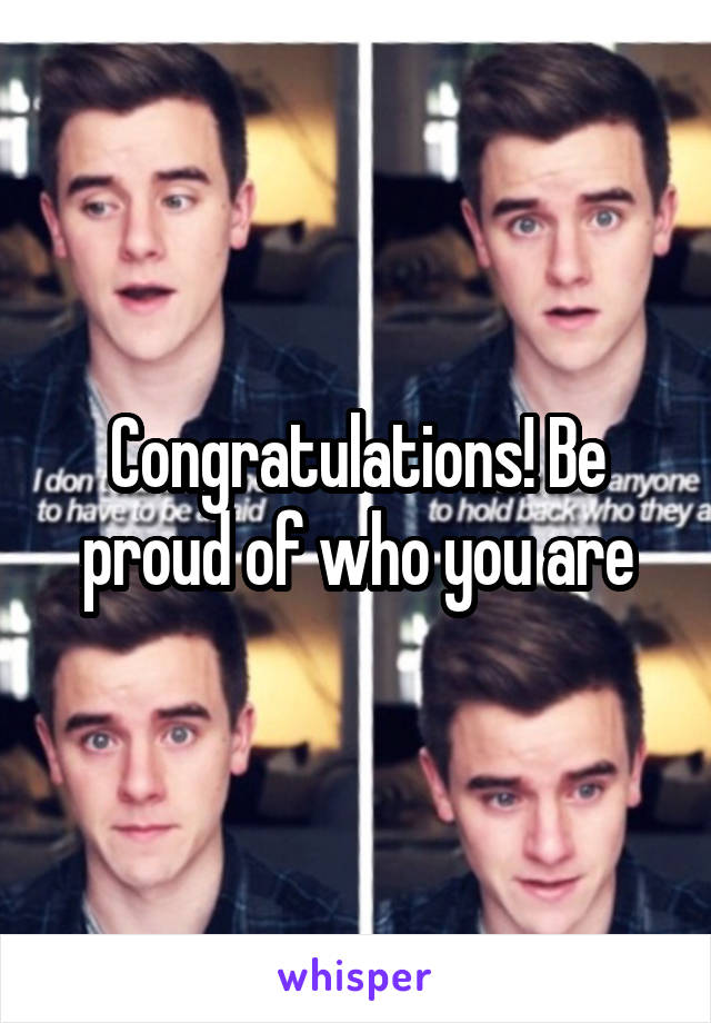 Congratulations! Be proud of who you are