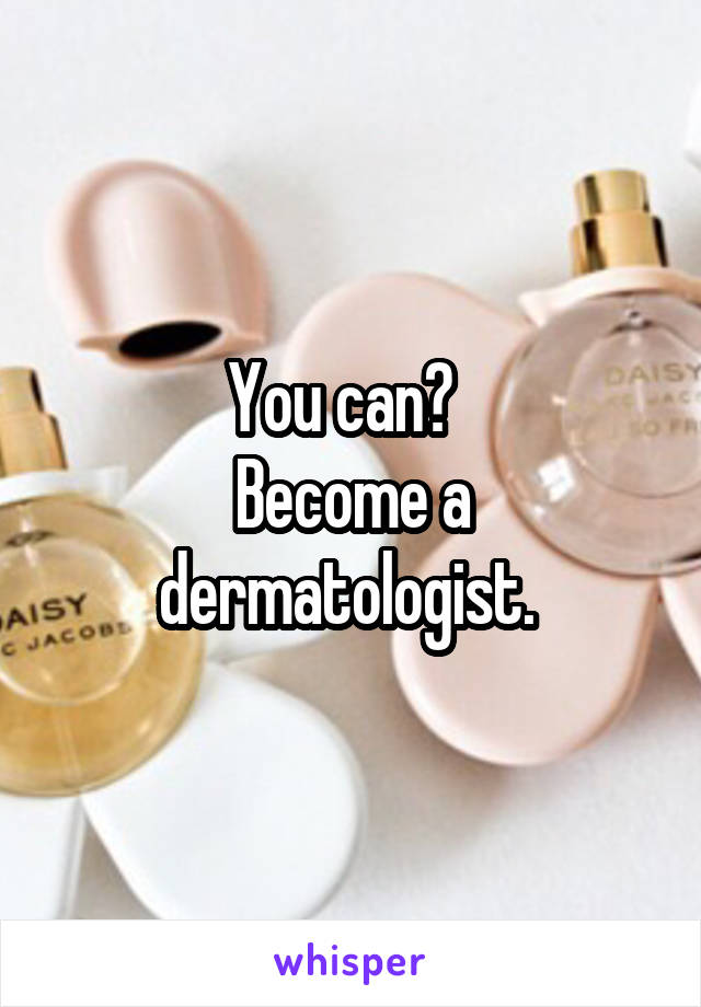 You can?  
Become a dermatologist. 