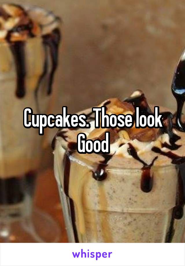 Cupcakes. Those look Good