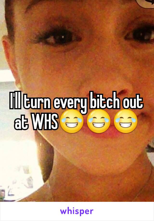 I'll turn every bitch out at WHS😂😂😂