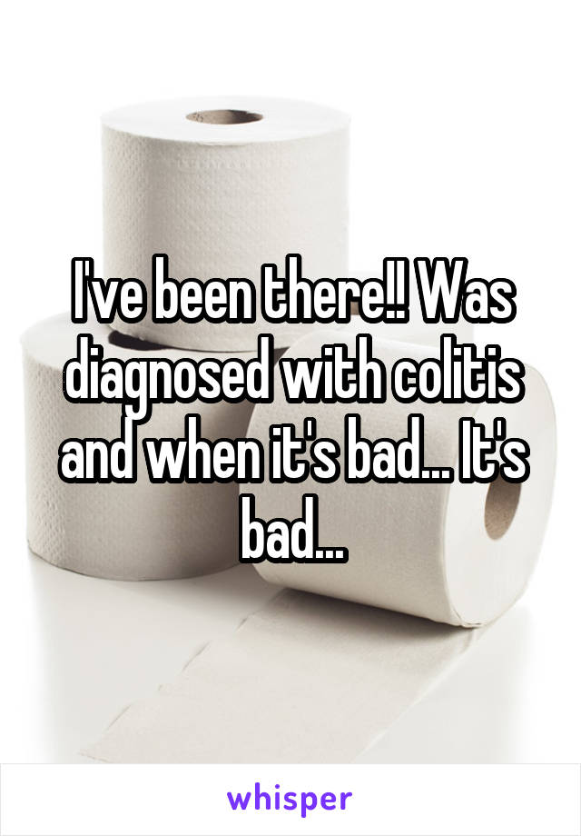 I've been there!! Was diagnosed with colitis and when it's bad... It's bad...