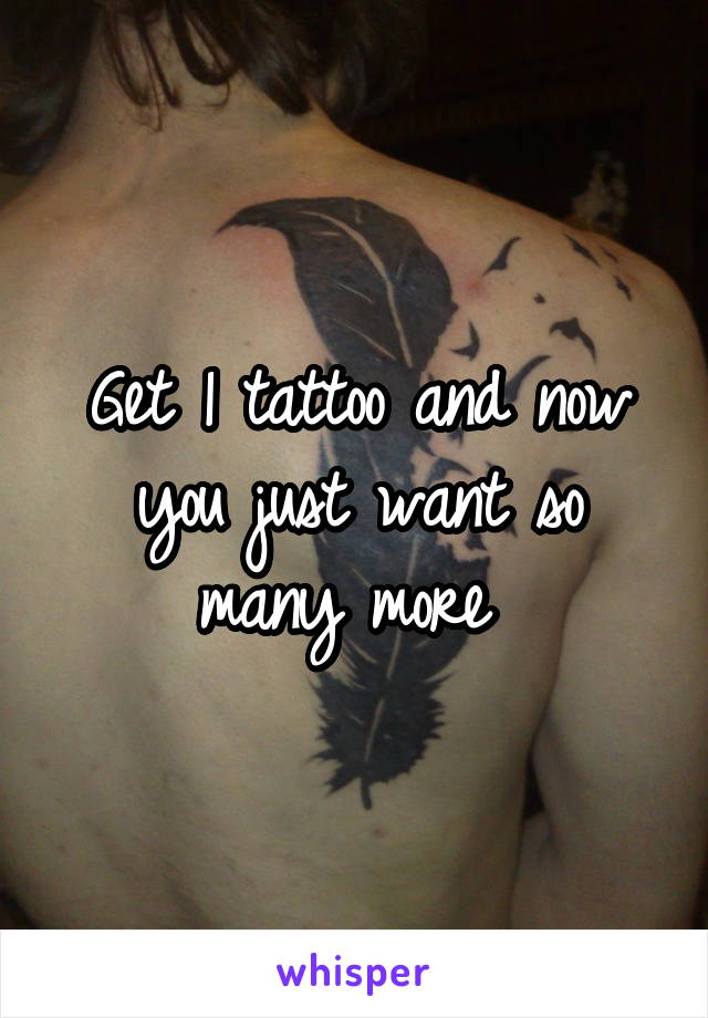 Get 1 tattoo and now you just want so many more 
