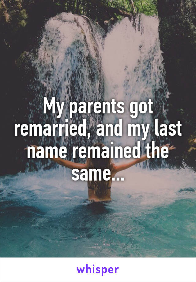 My parents got remarried, and my last name remained the same...