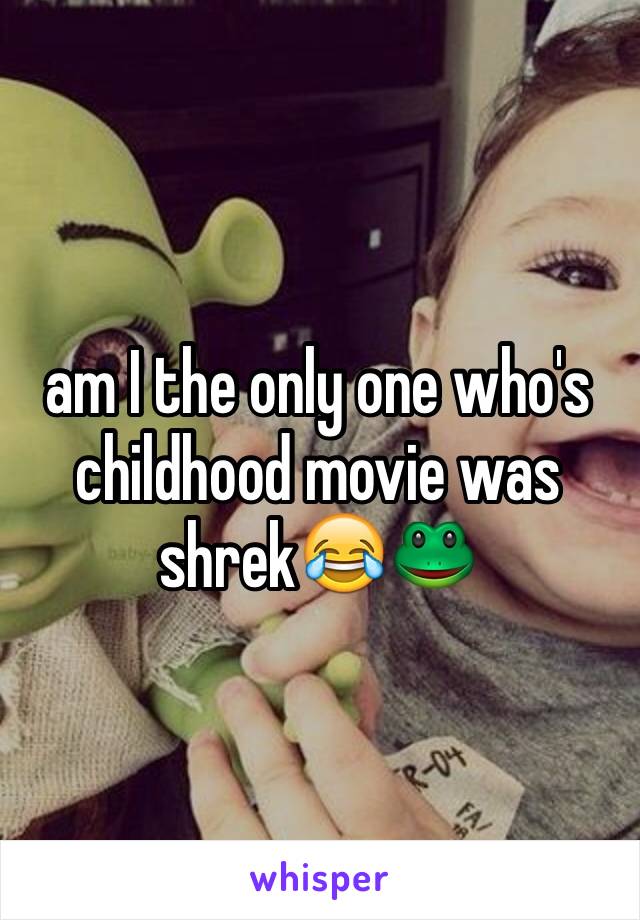 am I the only one who's childhood movie was shrek😂🐸