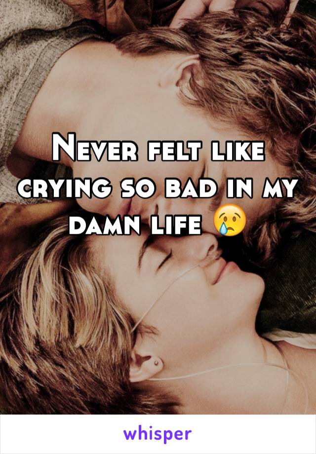 Never felt like crying so bad in my damn life 😢