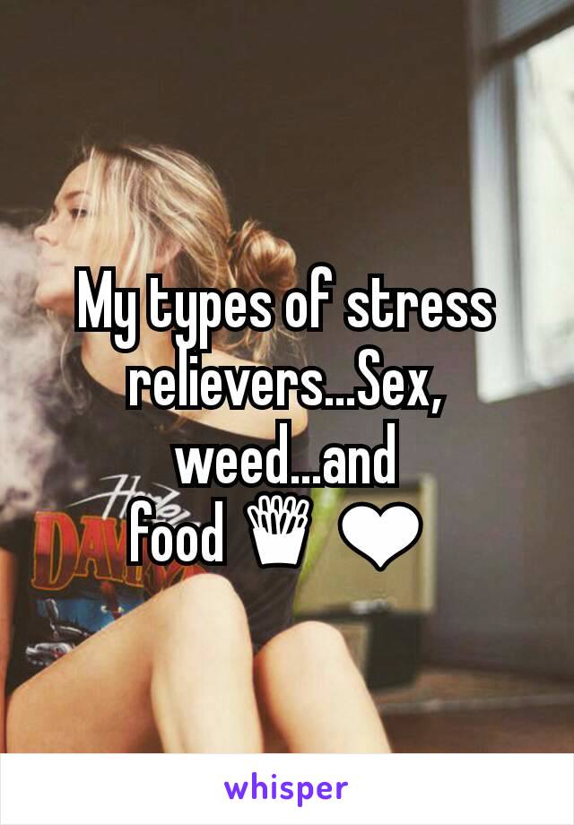 My types of stress relievers...Sex, weed...and food🍟❤ 
