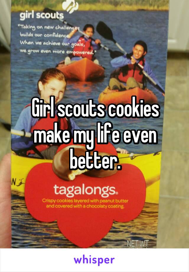 Girl scouts cookies make my life even better.