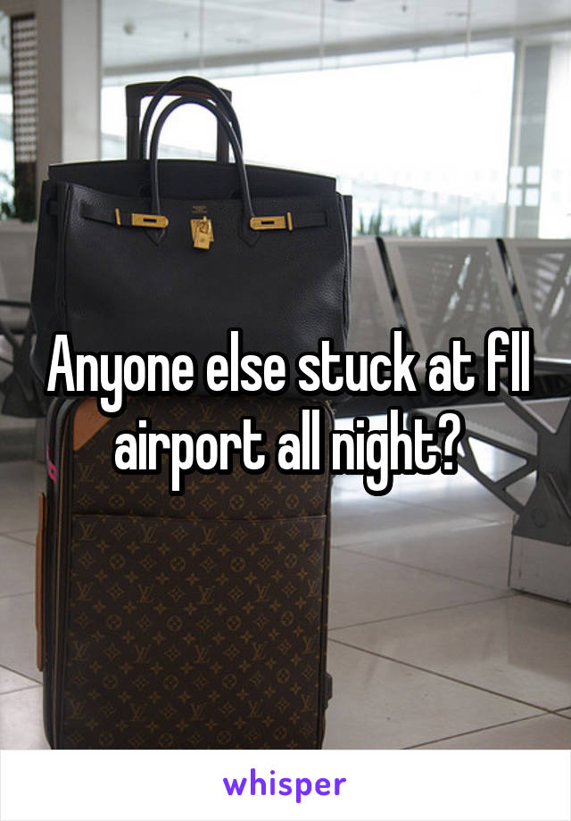 Anyone else stuck at fll airport all night?