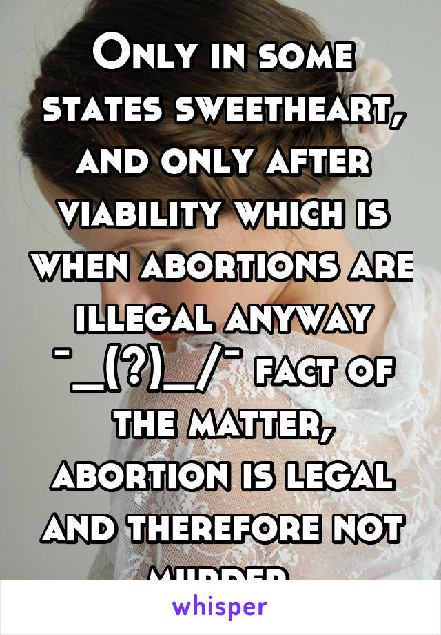 Only in some states sweetheart, and only after viability which is when abortions are illegal anyway ¯\_(ツ)_/¯ fact of the matter, abortion is legal and therefore not murder 