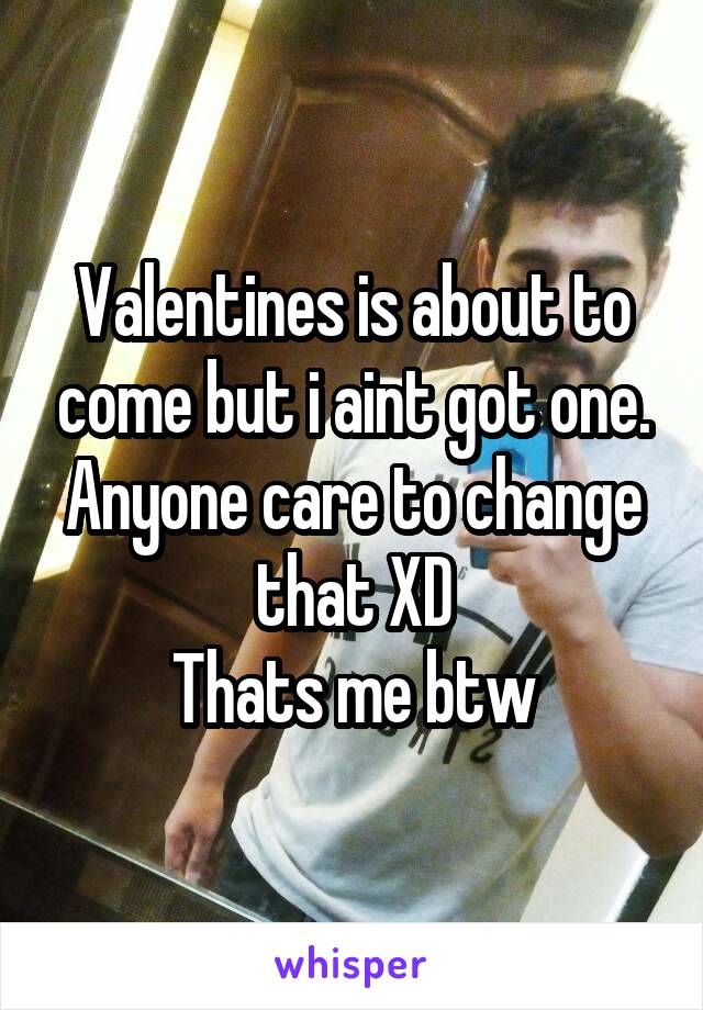 Valentines is about to come but i aint got one.
Anyone care to change that XD
Thats me btw