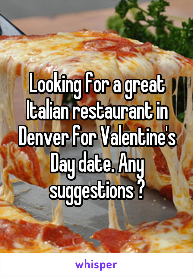 Looking for a great Italian restaurant in Denver for Valentine's Day date. Any suggestions ?