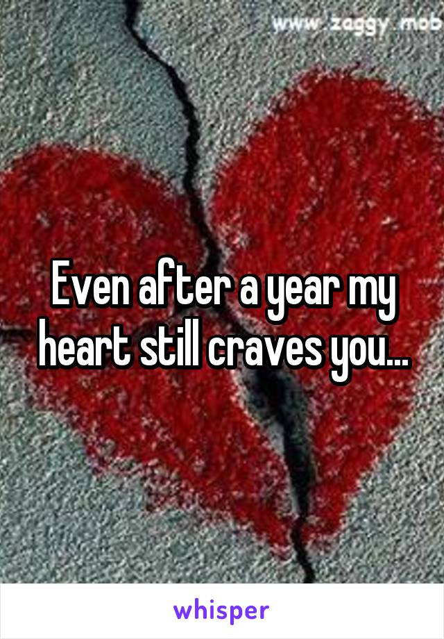 Even after a year my heart still craves you...