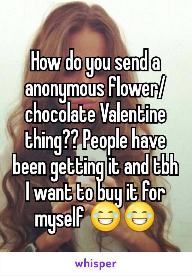 How do you send a anonymous flower/chocolate Valentine thing?? People have been getting it and tbh I want to buy it for myself 😂😂