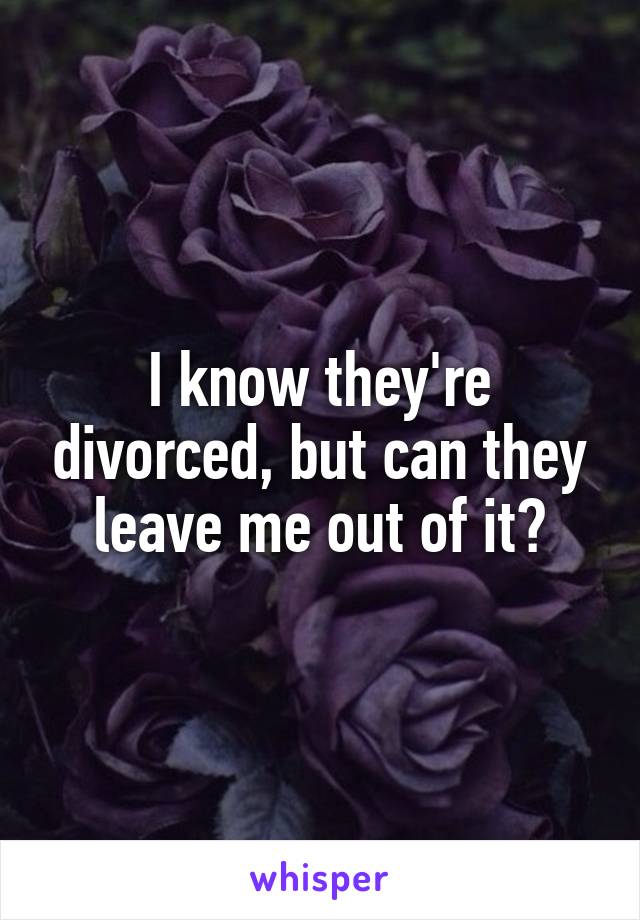 I know they're divorced, but can they leave me out of it?