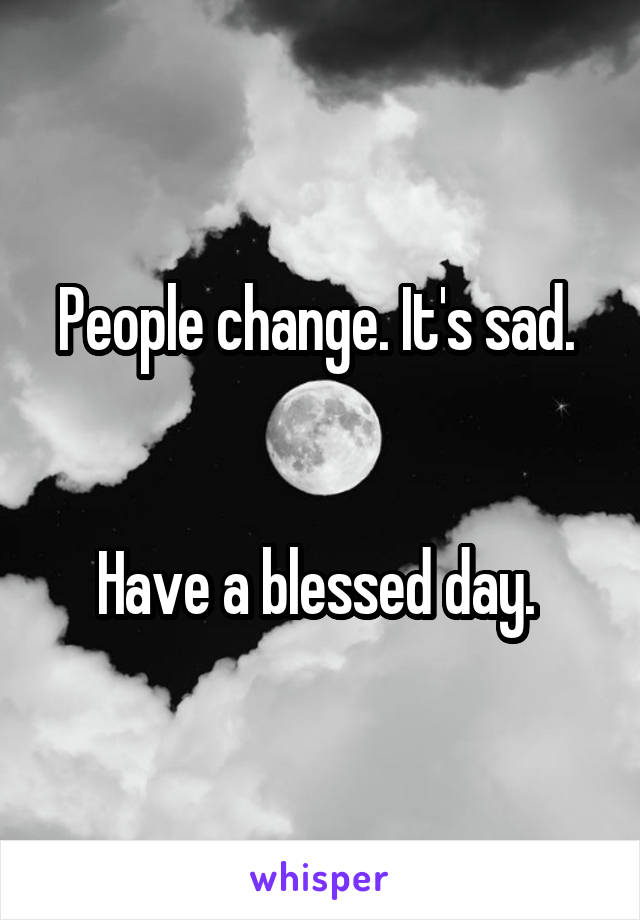 People change. It's sad. 


Have a blessed day. 