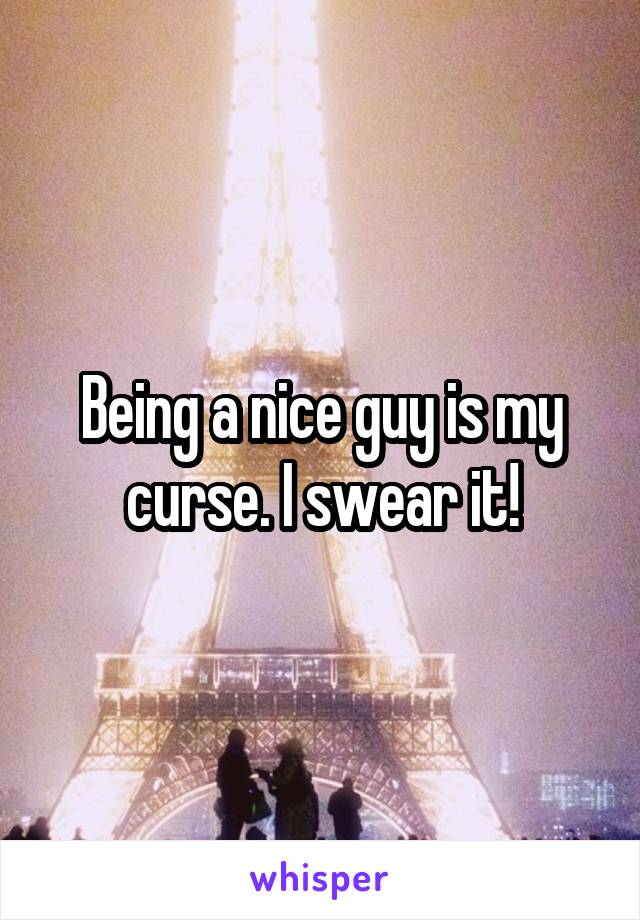Being a nice guy is my curse. I swear it!