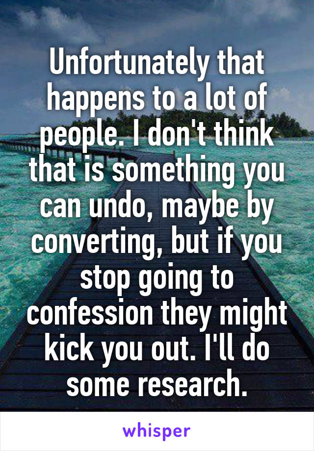 Unfortunately that happens to a lot of people. I don't think that is something you can undo, maybe by converting, but if you stop going to confession they might kick you out. I'll do some research.