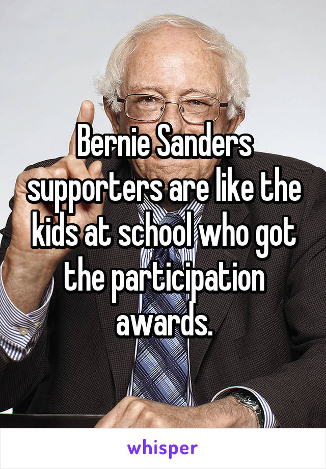 Bernie Sanders supporters are like the kids at school who got the participation awards.