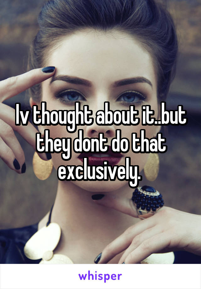 Iv thought about it..but they dont do that exclusively. 