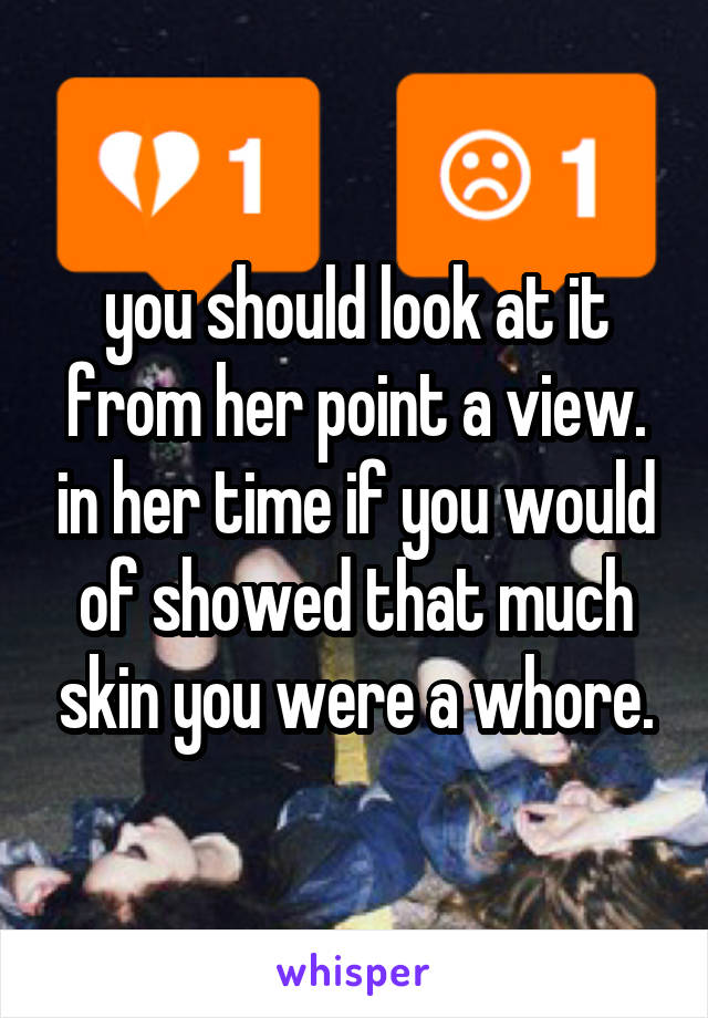 you should look at it from her point a view. in her time if you would of showed that much skin you were a whore.