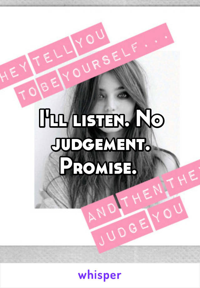 I'll listen. No judgement. Promise. 