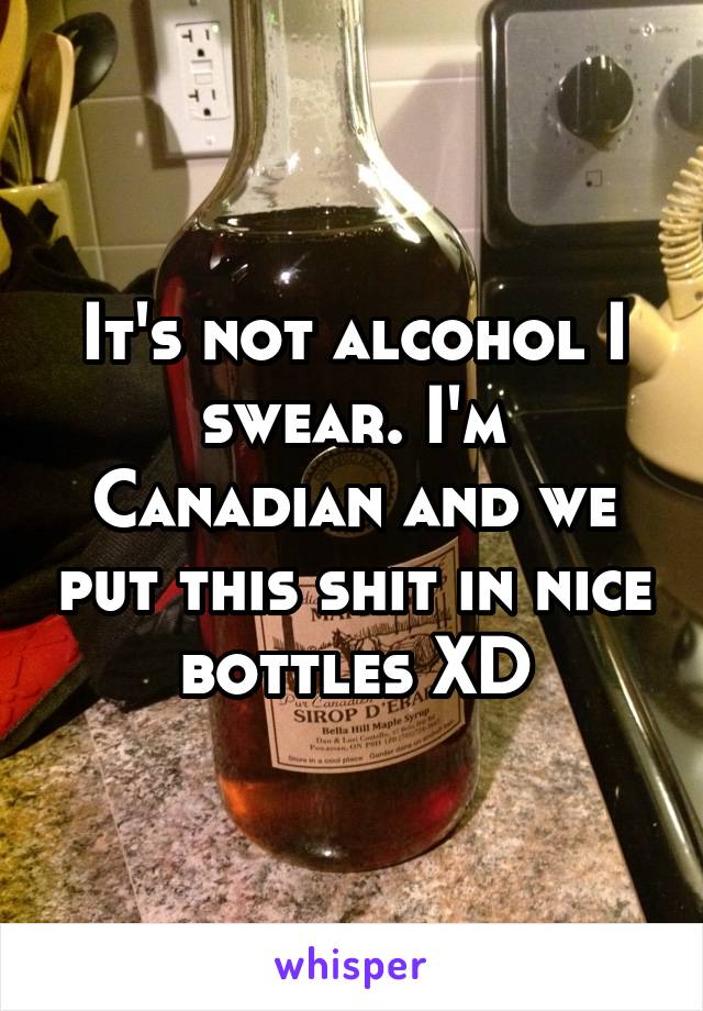 It's not alcohol I swear. I'm Canadian and we put this shit in nice bottles XD