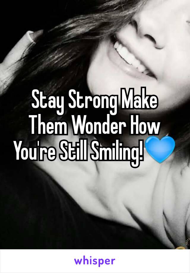 Stay Strong Make Them Wonder How You're Still Smiling!💙

