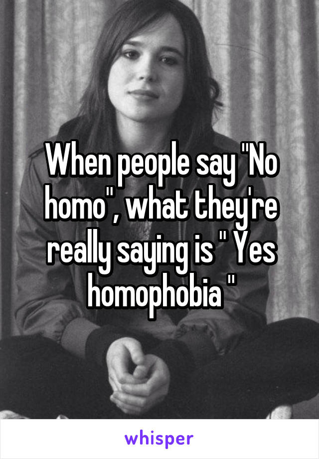 When people say "No homo", what they're really saying is " Yes homophobia "