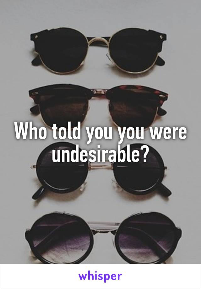 Who told you you were undesirable?