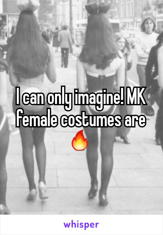 I can only imagine! MK female costumes are 🔥 