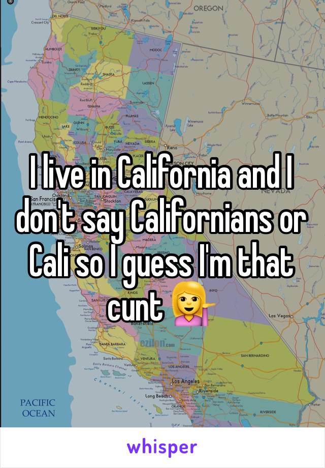 I live in California and I don't say Californians or Cali so I guess I'm that cunt 💁